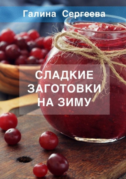 Константиновна Галина Сергеева: Сладкие заготовки на зиму