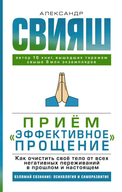 Свияш Александр: Приём «Эффективное прощение». Как очистить своё тело от всех негативных переживаний в прошлом и настоящем