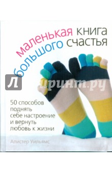 Уильямс Алистер: Маленькая книга большого счастья. 50 способов поднять себе настроение и вернуть любовь к жизни