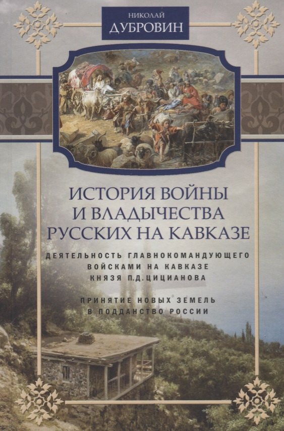 Дубровин Николай Федорович: Т.4 Деятельность главнокомандующего войсками на Кавказе П.Д. Цицианова. Принятие новых земель в подданство России