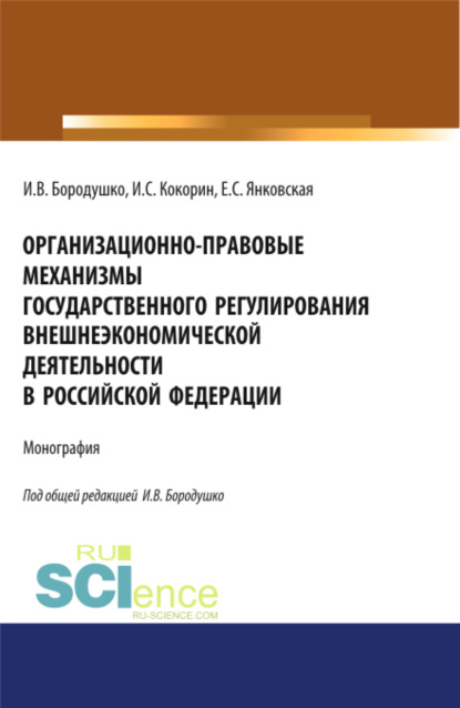Васильевна Ирина Бородушко: Организационно-правовые механизмы государственного регулирования внешнеэкономической деятельности в Российской Федерации. (Аспирантура, Бакалавриат, Магистратура, Специалитет). Монография.