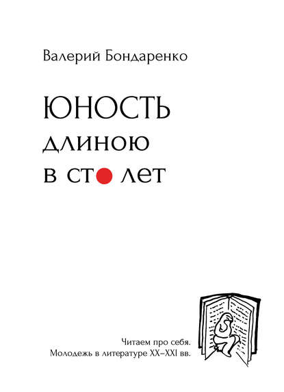 Бондаренко Валерий Вениаминович: Юность длиною в сто лет. Читаем про себя. Моледежь в литературе XX-XXI вв.