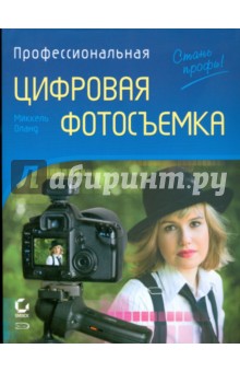 Оланд Миккель: Профессиональная цифровая фотосъемка. Руководство фотографа