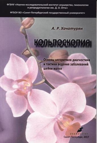 Робертовна Хачатурян Арминэ: Кольпоскопия. Основы алгоритмов диагностики и тактики ведения заболеваний шейки матки: учебное пособие. 2-е издание, исправленное и доработанное