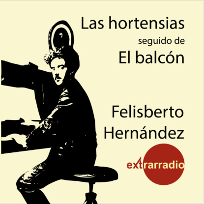 Hernández Felisberto: Las Hortensias - Seguido de El Balcón (completo)