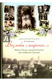 Диакон Иоанн Рынковой: "Возлюби смирение...". Житие. Письма. Духовный дневник прп. Андроника (Лукаша)