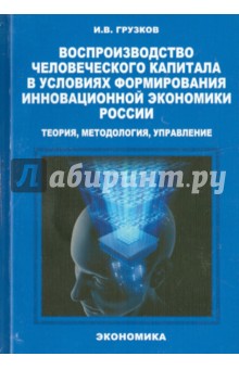 Грузков Игорь Владимирович: Воспроизводство человеческого капитала в условиях формирования инновационной экономики России