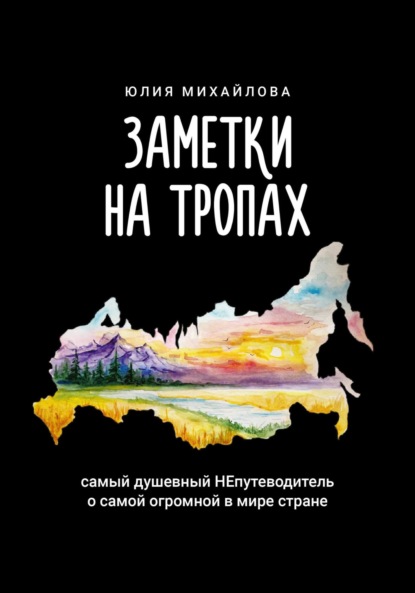 Михайлова Юлия: Заметки на Тропах. Самый душевный непутеводитель о самой огромной в мире стране