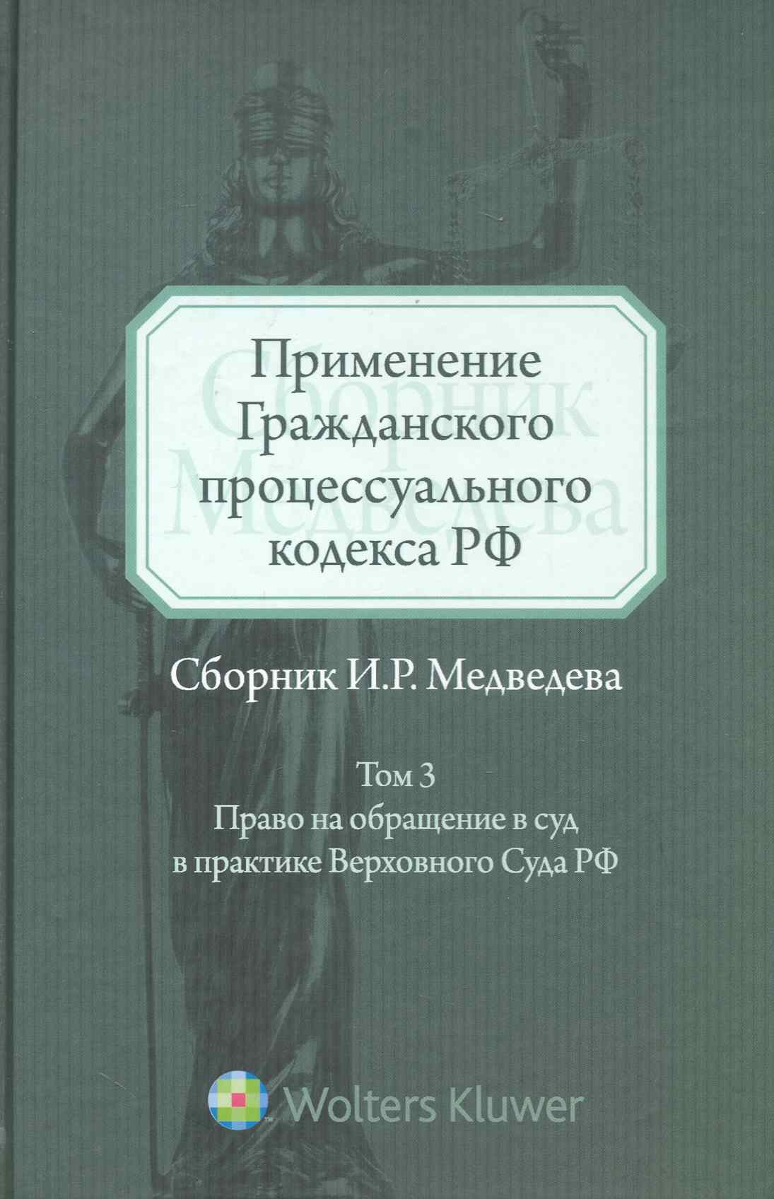 Применение Гражданского процессуального кодекса РФ: сборник И.Р. Медведева. Т. 3: Право на обращение в суд в практике Верховного Суда РФ. Т:3