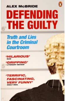 McBride Alex: Defending the Guilty. Truth and Lies in the Criminal Courtroom