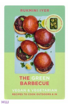 Iyer Rukmini: The Green Barbecue. Vegan & Vegetarian Recipes to Cook Outdoors & In