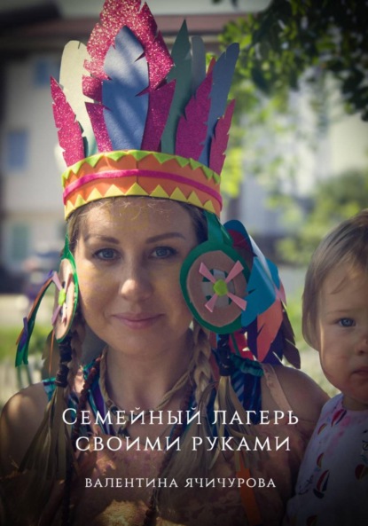 Ячичурова Валентина: Семейный лагерь своими руками