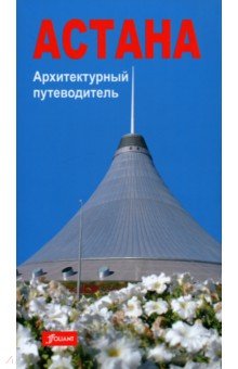 Астана. Архитектурный путеводитель