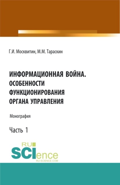 Иванович Геннадий Москвитин: Информационная война. Особенности функционирования органа управления. Часть 1. (Аспирантура, Бакалавриат, Магистратура). Монография.