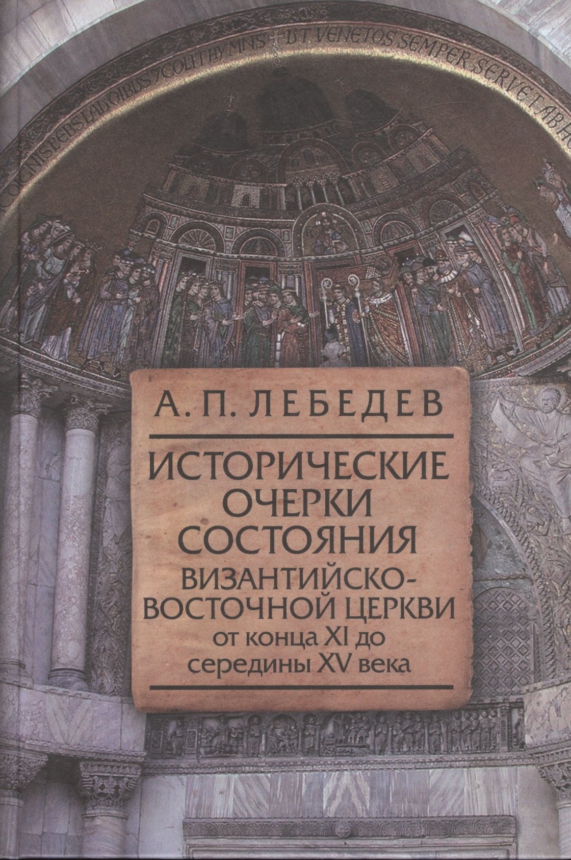Лебедев Алексей Геннадиевич: Исторические очерки состояния Византийско-Восточной церкви от конца XI до середины XV века: От начала крестовых походов до падения Константинополя