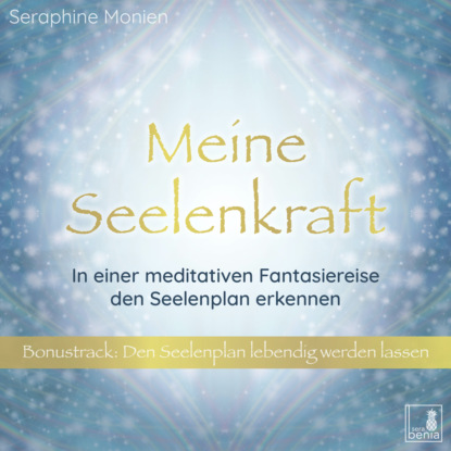 Monien Seraphine: Meine Seelenkraft - In einer meditativen Fantasiereise den Seelenplan erkennen