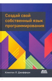 Джеффери Клинтон Л.: Создай свой собственный язык программирования. Руководство программиста по разработке компиляторов