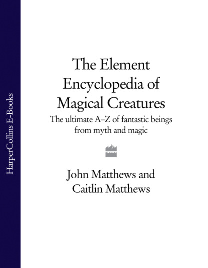 Matthews John: The Element Encyclopedia of Magical Creatures: The Ultimate A–Z of Fantastic Beings from Myth and Magic