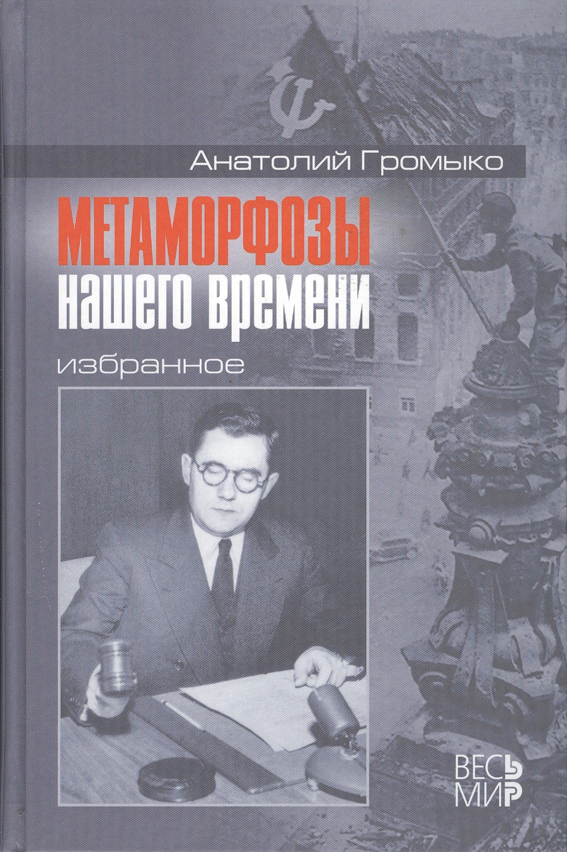 Громыко Анатолий Андреевич: Метаморфозы нашего времени. Избранное