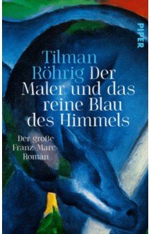 Rohrig Tilman: Der Maler und das reine Blau des Himmels. Der große Franz-Marc-Roman