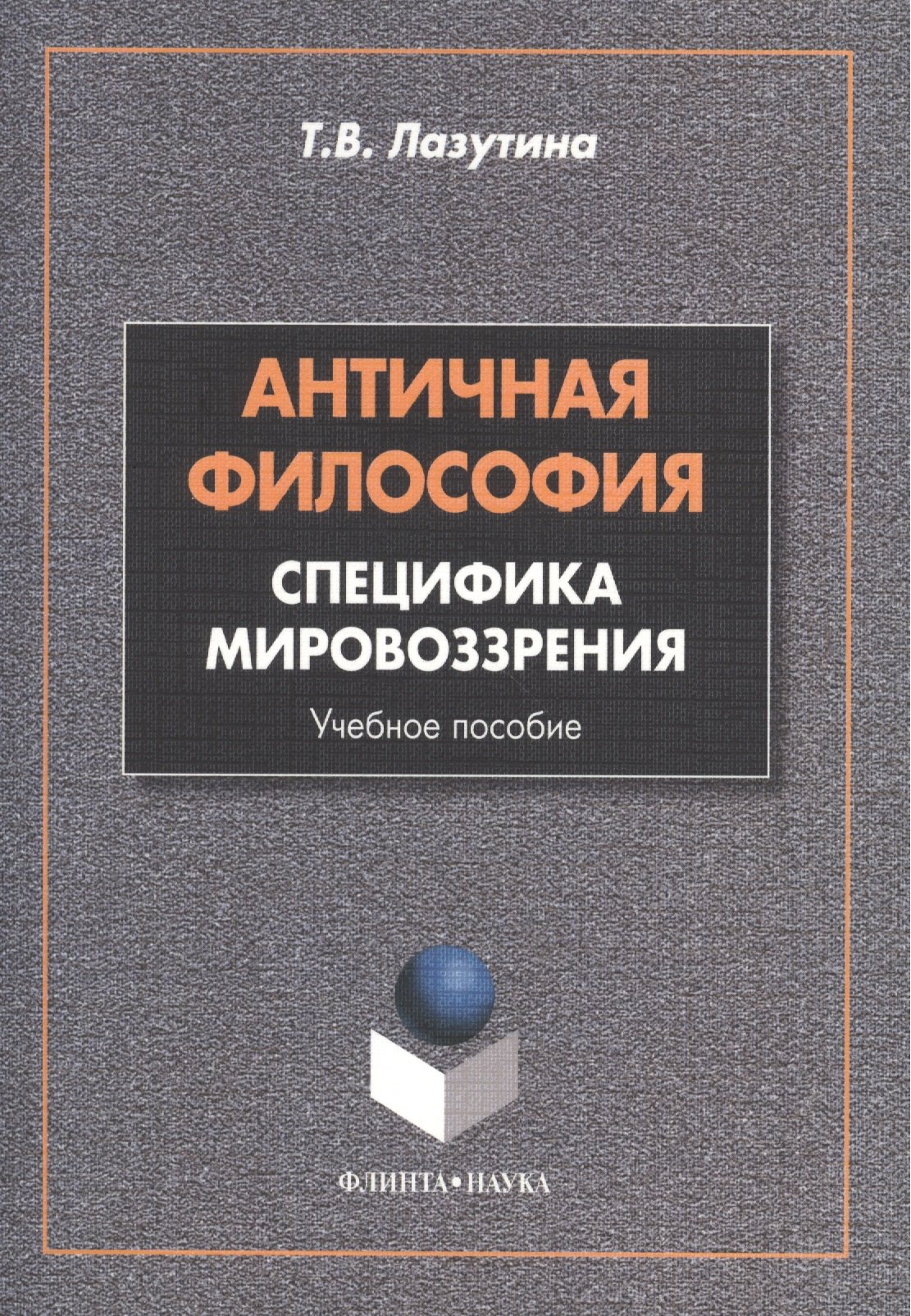 Владимировна Лазутина Татьяна: Античная философия: специфика мировоззрения. Учебное пособие. 2-е издание, переработанное