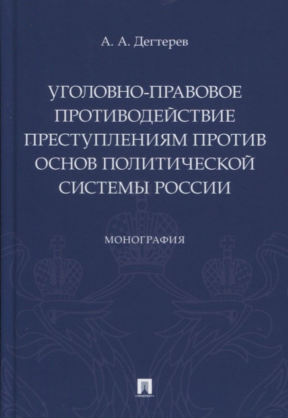 Александрович Дегтерев Андрей: Уголовно-правовое противодействие преступлениям против основ политической системы России. Монография