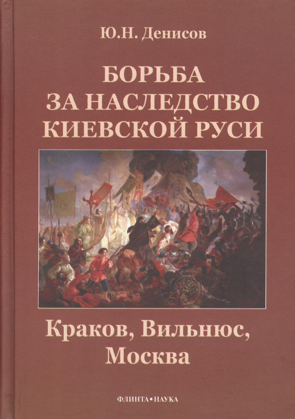 Денисов Юрий Николаевич: Борьба за наследство Киевской Руси : Краков, Вильнюс, Москва.