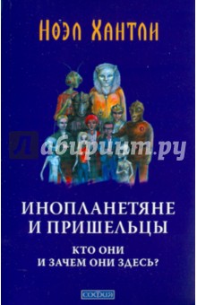Хантли Ноэл: Инопланетяне и пришельцы : кто они и зачем они здесь?