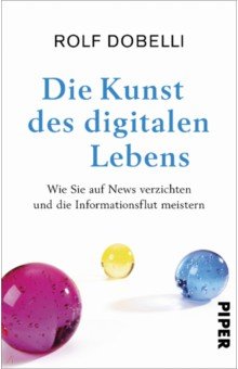 Dobelli Rolf: Die Kunst des digitalen Lebens. Wie Sie auf News verzichten und die Informationsflut meistern