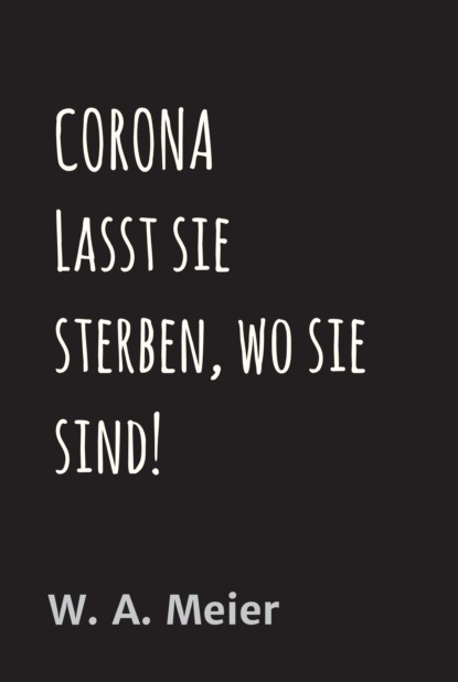 CORONA  Lasst sie sterben, wo sie sind!