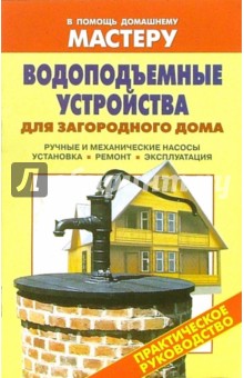 Рыженко Валентина Ивановна: Водоподъемные устройства для загородного дома. Ручные и механические насосы. Установка. Ремонт