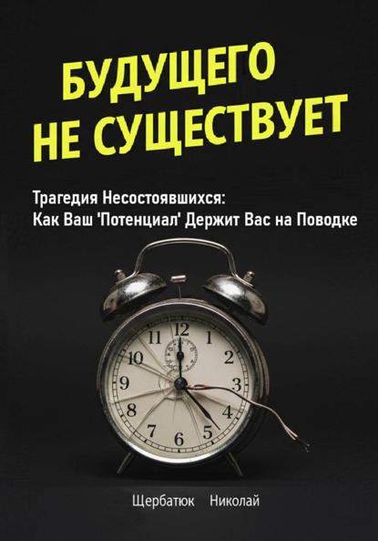 Щербатюк Николай: Будущего Не Существует. Трагедия Несостоявшихся: Как Ваш 'Потенциал' Держит Вас на Поводке