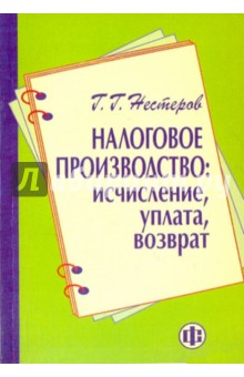 Нестеров Геннадий Георгиевич: Налоговое производство: исчисление, уплата, возврат