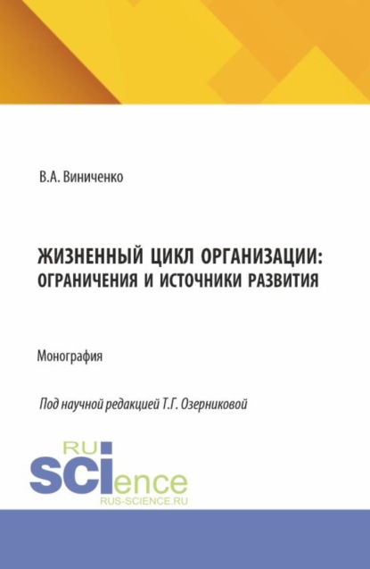 Александровна Виктория Виниченко: Жизненный цикл организации: ограничения и источники развития. (Аспирантура, Бакалавриат, Магистратура). Монография.