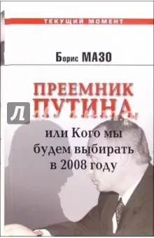 Мазо Борис: Преемник Путина, или Кого мы будем выбирать в 2008