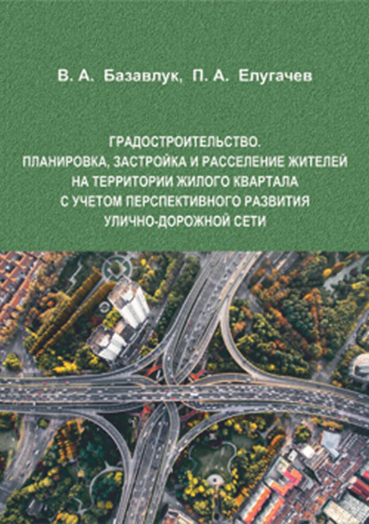 Алексеевич Владимир Базавлук: Градостроительство. Планировка, застройка и расселение жителей на территории жилого квартала с учетом перспективного развития улично-дорожной сети
