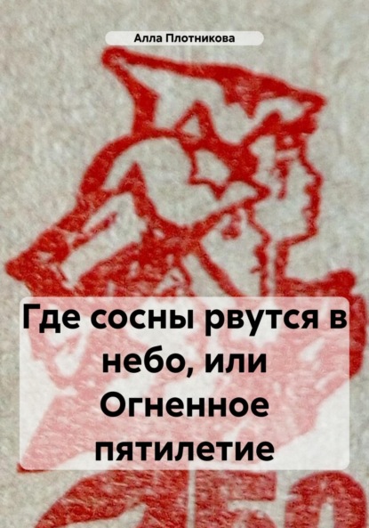 Плотникова Алла: Где сосны рвутся в небо, или Огненное пятилетие