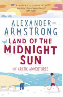 Armstrong Alexander: Land of the Midnight Sun. My Arctic Adventures