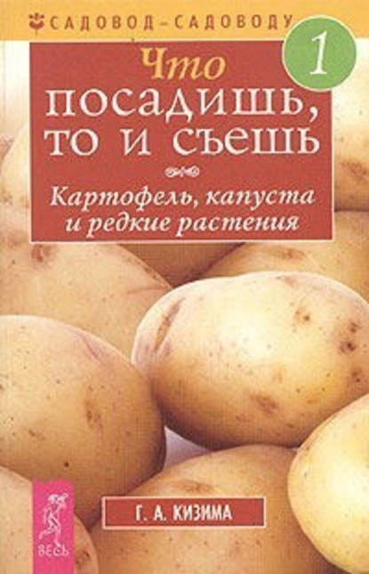 Кизима Галина Александровна: Что посадишь, то и съешь. Часть 1. Картофель, капуста и редкие растения