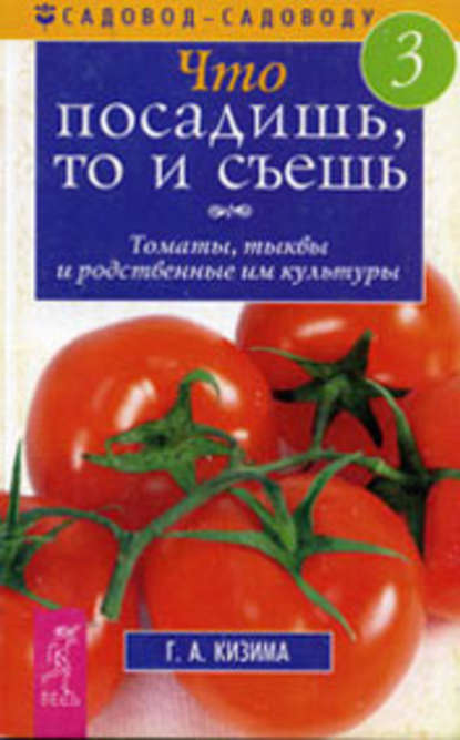 Кизима Галина Александровна: Что посадишь, то и съешь. Часть 3. Томаты, тыквы и родственные им культуры