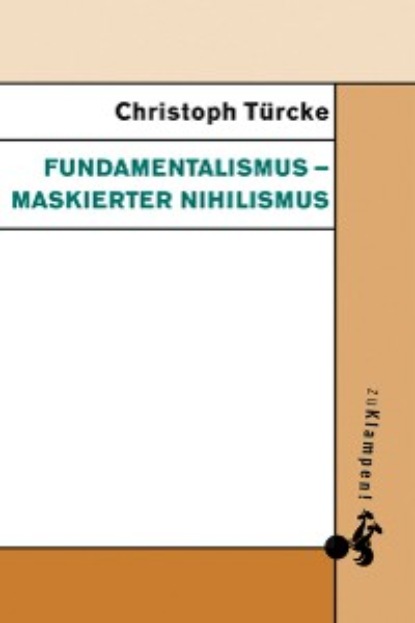 Türcke Christoph: Fundamentalismus – maskierter Nihilismus