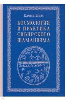 Нам Елена Вадимовна: Космология и практика сибирского шаманизма с иллюстрациями