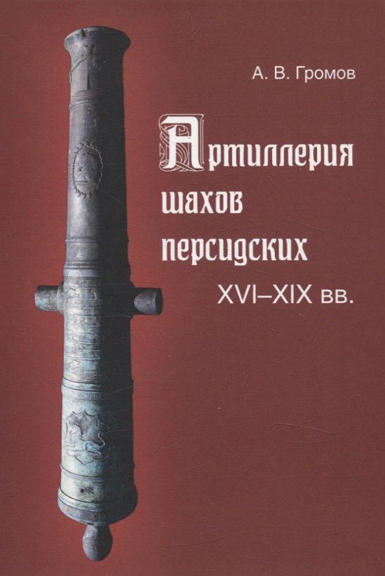 Владимирович Громов Андрей: Артиллерия шахов персидских. XVI-XIX веков