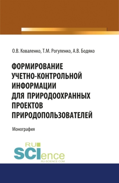 Михайловна Татьяна Рогуленко: Формирование учетно-контрольной информации для природоохранных проектов природопользователей. (Аспирантура, Бакалавриат, Магистратура). Монография.