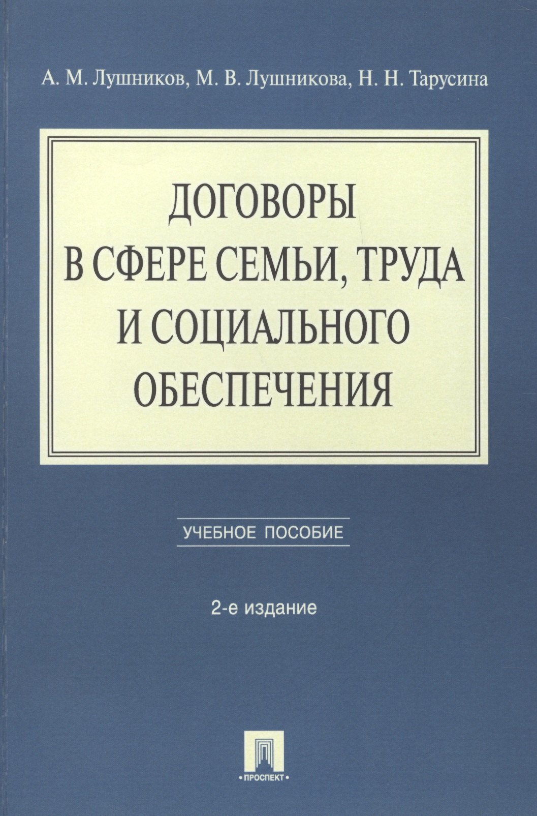 Лушников Андрей Михайлович: Договоры в сфере семьи, труда и социального обеспечения: учебное пособие. - 2-е изд., перераб. и доп.