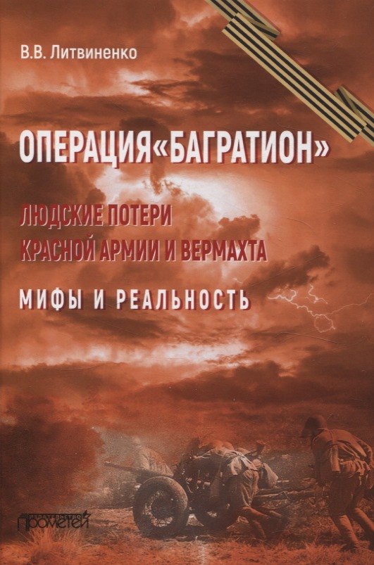 Васильевич Литвиненко Владимир: Операция &quot;Багратион&quot;. Людские потери Красной армии вермахта. Мифы и реальность.