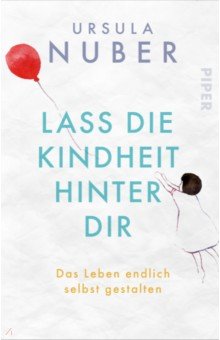 Nuber Ursula: Lass die Kindheit hinter Dir. Das Leben endlich selbst gestalten
