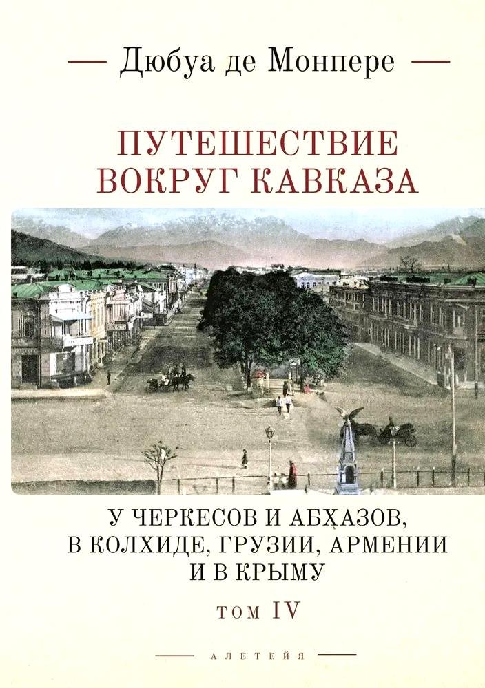 де Фредерик Дюбуа: Путешествие вокруг Кавказа: у черкесов и абхазов, в Колхиде, Грузии, Армении и в Крыму, с живописным географическим, археологическим и геологическим атласом. Том IV