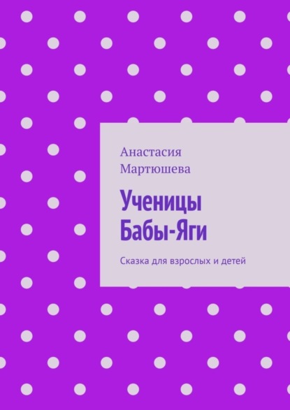 Мартюшева Анастасия: Ученицы Бабы-Яги. Сказка для взрослых и детей