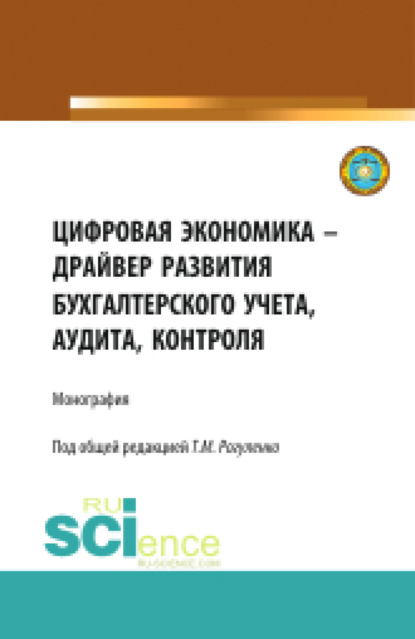 Михайловна Татьяна Рогуленко: Цифровая экономика – драйвер развития бухгалтерского учета, аудита, контроля. (Аспирантура, Бакалавриат, Магистратура). Монография.